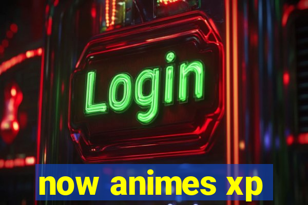 now animes xp